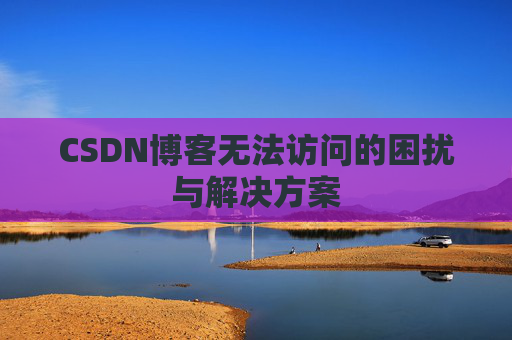 CSDN博客无法访问的困扰与解决方案